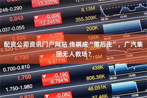 配资公司资讯门户网站 传祺成“落后生”，广汽集团无人救场？