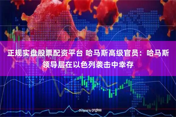 正规实盘股票配资平台 哈马斯高级官员：哈马斯领导层在以色列袭击中幸存