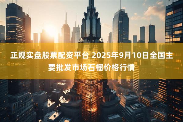 正规实盘股票配资平台 2025年9月10日全国主要批发市场石榴价格行情