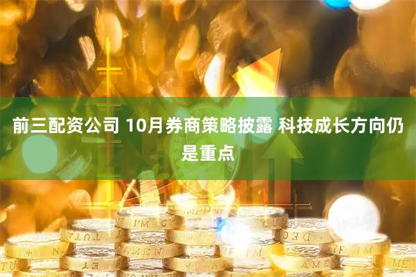 前三配资公司 10月券商策略披露 科技成长方向仍是重点