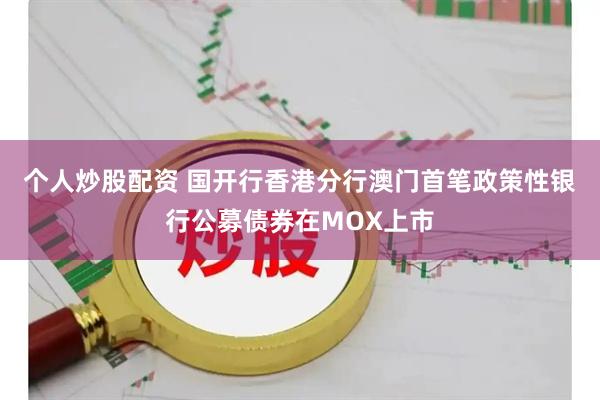 个人炒股配资 国开行香港分行澳门首笔政策性银行公募债券在MOX上市