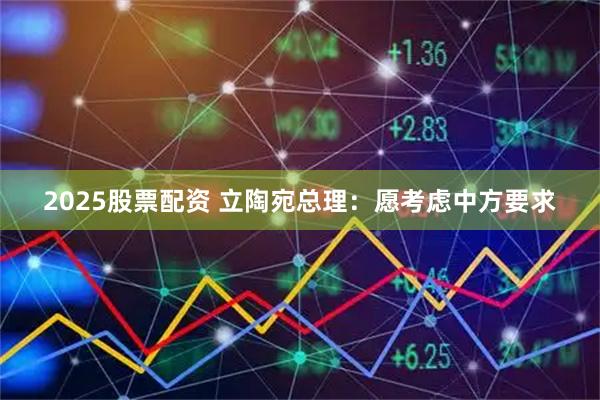 2025股票配资 立陶宛总理：愿考虑中方要求