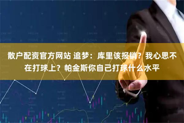 散户配资官方网站 追梦：库里该报销？我心思不在打球上？帕金斯你自己打球什么水平