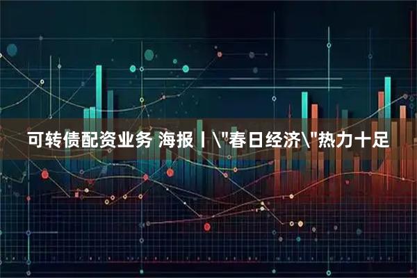 可转债配资业务 海报丨