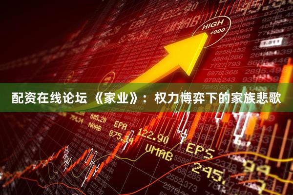 配资在线论坛 《家业》：权力博弈下的家族悲歌
